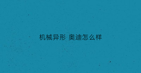 机械异形奥迪怎么样(奥迪机械公敌)